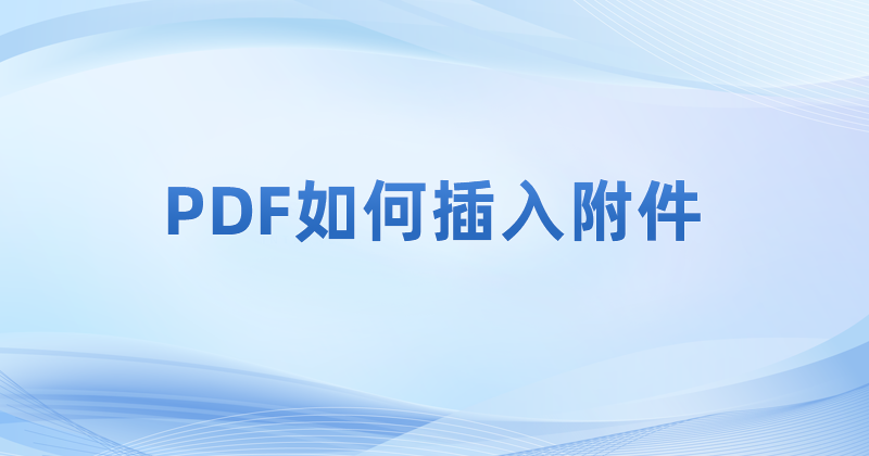 PDF如何插入附件 打开pdf文件之后怎么插入附件?如何在PDF里添加附件?