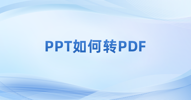 PPT如何转PDF 一份PPT文档如何转为PDF?ppt转换成PDF在线转换方法