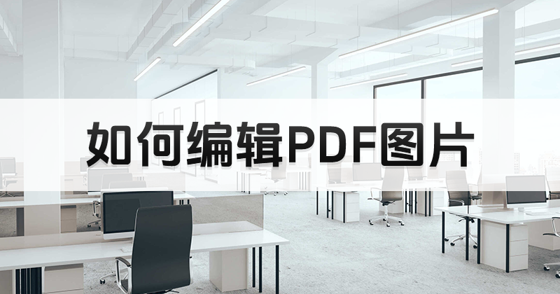怎么对PDF中的图片进行编辑?图片pdf编辑下载及使用方式