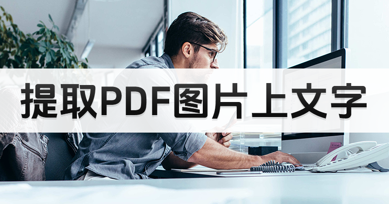 图片型的pdf提取文字怎么操作?怎么从PDF图片中提取文字?