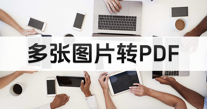 照片如何转换PDF格式?多张照片怎样转换PDF?