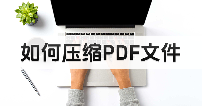 怎么做PDF文件压缩?PDF文件压缩教程